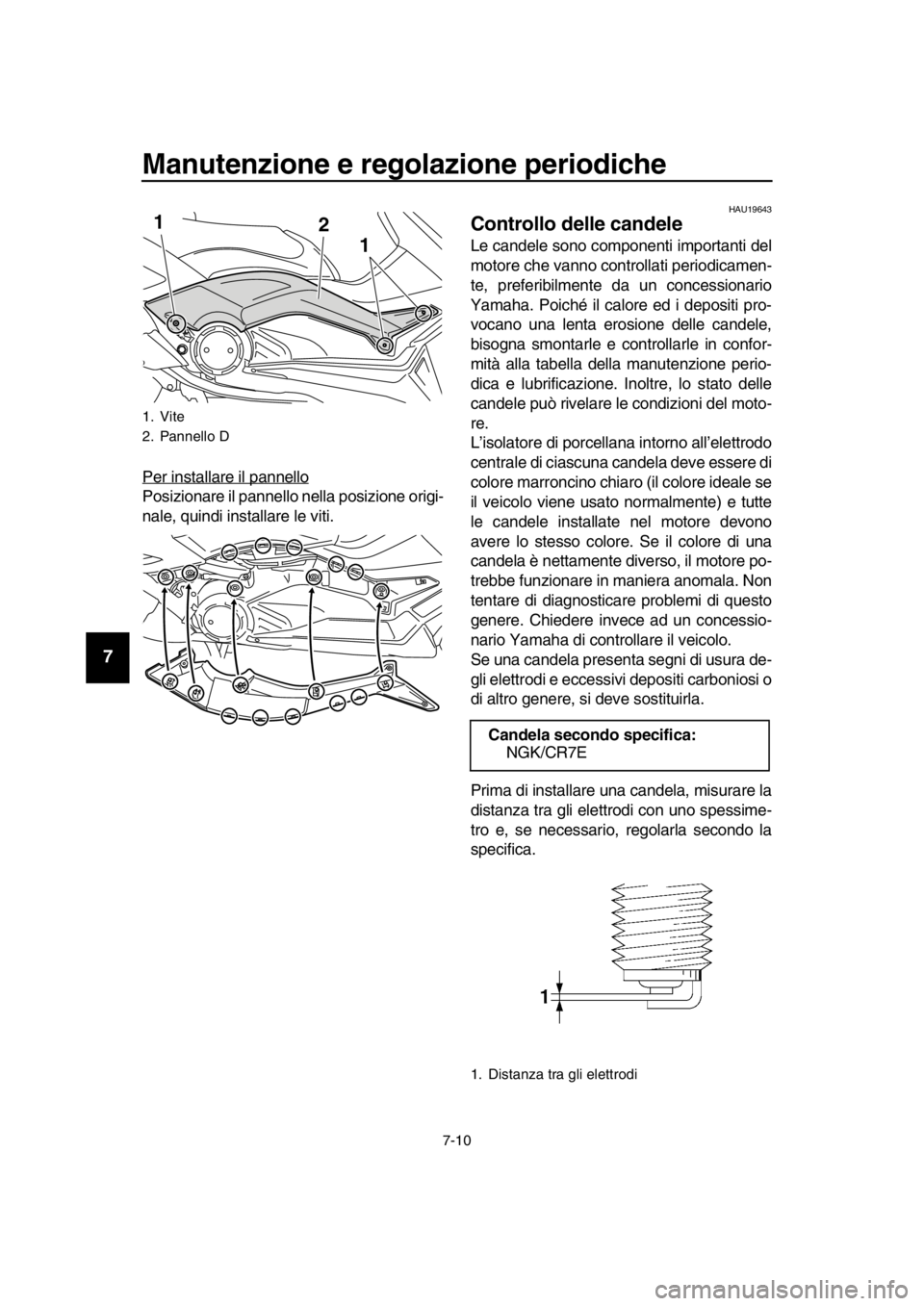 YAMAHA TMAX 2016  Manuale duso (in Italian) Manutenzione e regolazione periodiche
7-10
1
2
3
4
5
6
7
8
9
10
11
12
13
14
Per installare il pannello
Posizionare il pannello nella posizione origi-
nale, quindi installare le viti.
HAU19643
Controll