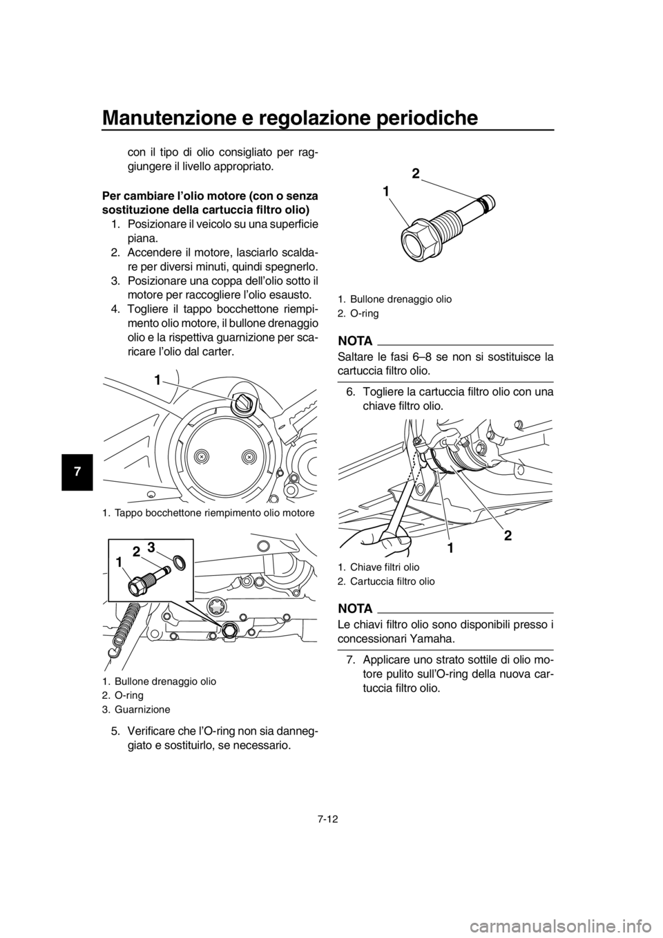 YAMAHA TMAX 2016  Manuale duso (in Italian) Manutenzione e regolazione periodiche
7-12
1
2
3
4
5
6
7
8
9
10
11
12
13
14
con il tipo di olio consigliato per rag-
giungere il livello appropriato.
Per cambiare l’olio motore (con o senza
sostituz