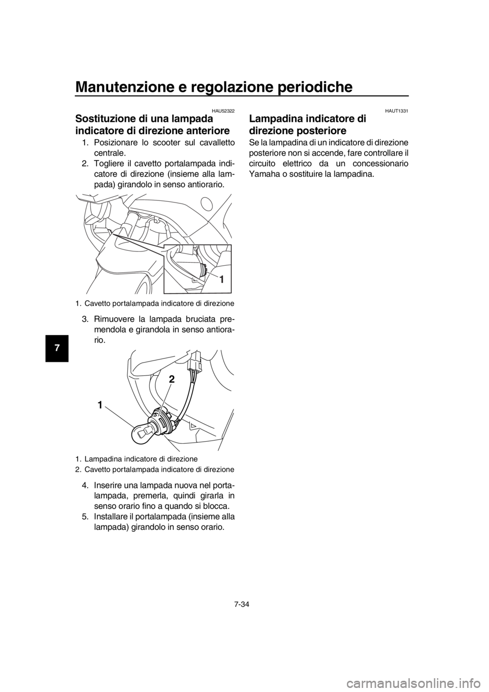 YAMAHA TMAX 2016 Manuale duso (in Italian) Manutenzione e regolazione periodiche
7-34
1
2
3
4
5
6
7
8
9
10
11
12
13
14
HAU52322
Sostituzione di una lampada
indicatore di direzione anteriore
1. Posizionare lo scooter sul cavalletto centrale.
2 YAMAHA TMAX 2016 Manuale duso (in Italian) Manutenzione e regolazione periodiche
7-34
1
2
3
4
5
6
7
8
9
10
11
12
13
14
HAU52322
Sostituzione di una lampada
indicatore di direzione anteriore
1. Posizionare lo scooter sul cavalletto centrale.
2