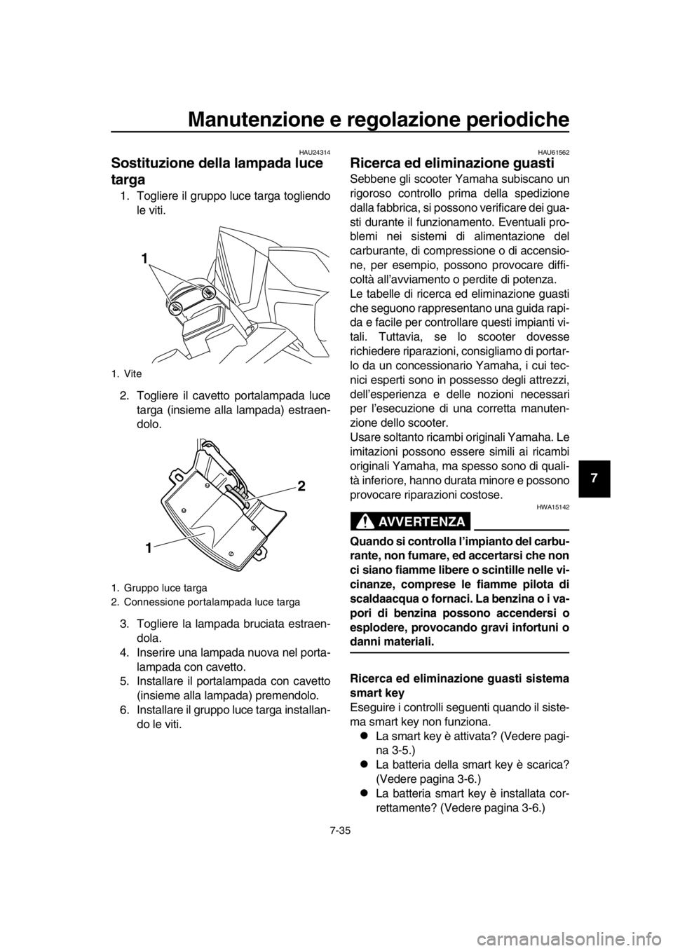 YAMAHA TMAX 2016 Manuale duso (in Italian) Manutenzione e regolazione periodiche
7-35
1
2
3
4
5
6
7
8
9
10
11
12
13
14
HAU24314
Sostituzione della lampada luce
targa
1. Togliere il gruppo luce targa togliendo le viti.
2. Togliere il cavetto p YAMAHA TMAX 2016 Manuale duso (in Italian) Manutenzione e regolazione periodiche
7-35
1
2
3
4
5
6
7
8
9
10
11
12
13
14
HAU24314
Sostituzione della lampada luce
targa
1. Togliere il gruppo luce targa togliendo le viti.
2. Togliere il cavetto p