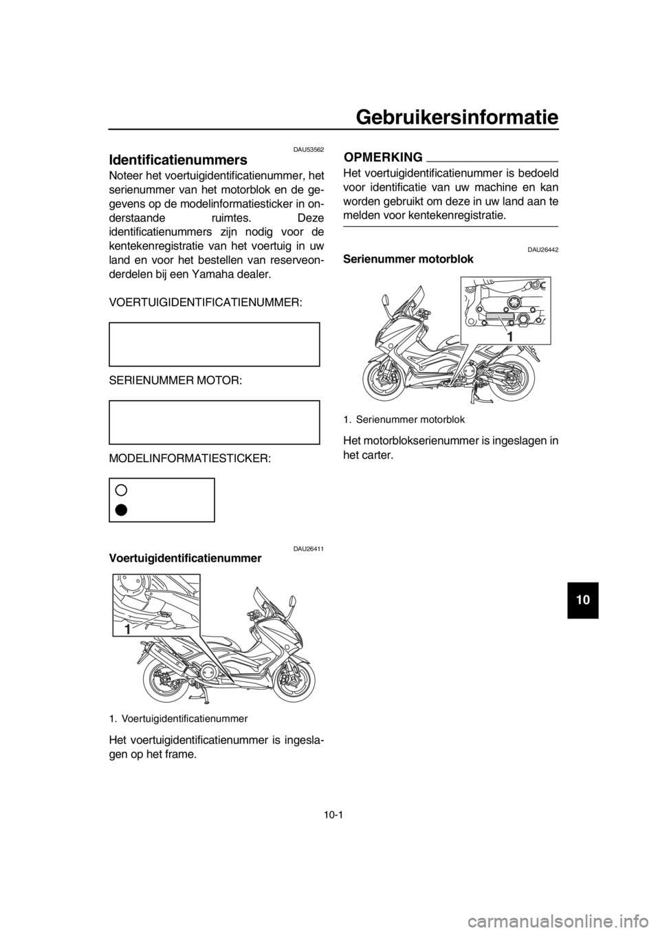 YAMAHA TMAX 2016 Instructieboekje (in Dutch) 10-1
1
2
3
4
5
6
7
8
9
10
11
12
13
14
Gebruikersinformatie
DAU53562
Identificatienummers
Noteer het voertuigidentificatienummer, het
serienummer van het motorblok en de ge-
gevens op de modelinformati YAMAHA TMAX 2016 Instructieboekje (in Dutch) 10-1
1
2
3
4
5
6
7
8
9
10
11
12
13
14
Gebruikersinformatie
DAU53562
Identificatienummers
Noteer het voertuigidentificatienummer, het
serienummer van het motorblok en de ge-
gevens op de modelinformati