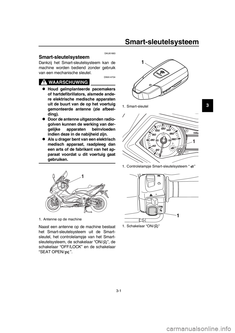 YAMAHA TMAX 2016 Instructieboekje (in Dutch) 3-1
1
2
3
4
5
6
7
8
9
10
11
12
13
14
Smart-sleutelsysteem
DAU61663
Smart-sleutelsysteem
Dankzij het Smart-sleutelsysteem kan de
machine worden bediend zonder gebruik
van een mechanische sleutel.
WAARS YAMAHA TMAX 2016 Instructieboekje (in Dutch) 3-1
1
2
3
4
5
6
7
8
9
10
11
12
13
14
Smart-sleutelsysteem
DAU61663
Smart-sleutelsysteem
Dankzij het Smart-sleutelsysteem kan de
machine worden bediend zonder gebruik
van een mechanische sleutel.
WAARS
