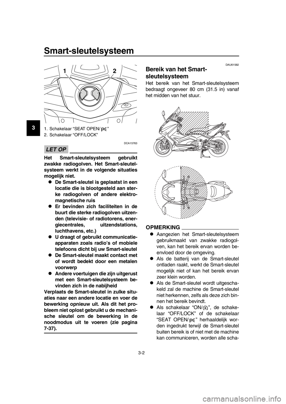 YAMAHA TMAX 2016 Instructieboekje (in Dutch) Smart-sleutelsysteem
3-2
1
2
3
4
5
6
7
8
9
10
11
12
13
14
LET OP
DCA15763
Het Smart-sleutelsysteem gebruikt
zwakke radiogolven. Het Smart-sleutel-
systeem werkt in de volgende situaties
mogelijk niet. YAMAHA TMAX 2016 Instructieboekje (in Dutch) Smart-sleutelsysteem
3-2
1
2
3
4
5
6
7
8
9
10
11
12
13
14
LET OP
DCA15763
Het Smart-sleutelsysteem gebruikt
zwakke radiogolven. Het Smart-sleutel-
systeem werkt in de volgende situaties
mogelijk niet.