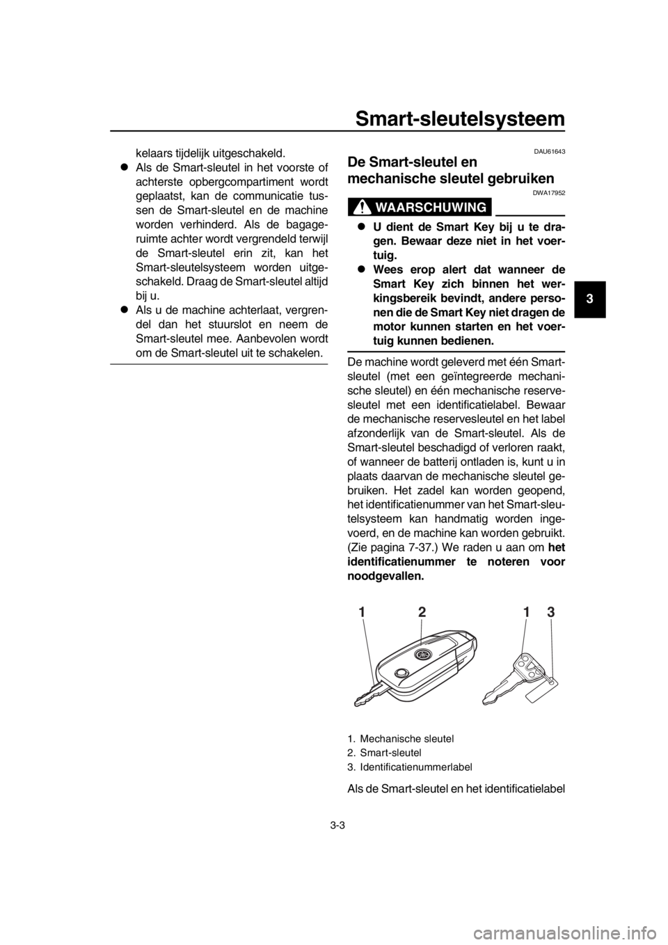 YAMAHA TMAX 2016 Instructieboekje (in Dutch) Smart-sleutelsysteem
3-3
1
2
3
4
5
6
7
8
9
10
11
12
13
14
kelaars tijdelijk uitgeschakeld.
Als de Smart-sleutel in het voorste of
achterste opbergcompartiment wordt
geplaatst, kan de communicatie t YAMAHA TMAX 2016 Instructieboekje (in Dutch) Smart-sleutelsysteem
3-3
1
2
3
4
5
6
7
8
9
10
11
12
13
14
kelaars tijdelijk uitgeschakeld.
Als de Smart-sleutel in het voorste of
achterste opbergcompartiment wordt
geplaatst, kan de communicatie t