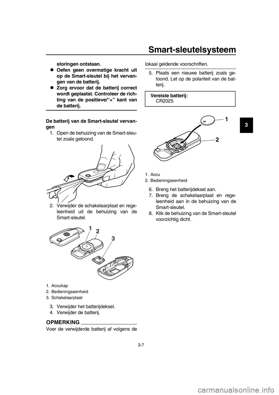 YAMAHA TMAX 2016 Instructieboekje (in Dutch) Smart-sleutelsysteem
3-7
1
2
3
4
5
6
7
8
9
10
11
12
13
14
storingen ontstaan.
Oefen geen overmatige kracht uit
op de Smart-sleutel bij het vervan-
gen van de batterij.
Zorg ervoor dat de batteri YAMAHA TMAX 2016 Instructieboekje (in Dutch) Smart-sleutelsysteem
3-7
1
2
3
4
5
6
7
8
9
10
11
12
13
14
storingen ontstaan.
Oefen geen overmatige kracht uit
op de Smart-sleutel bij het vervan-
gen van de batterij.
Zorg ervoor dat de batteri
