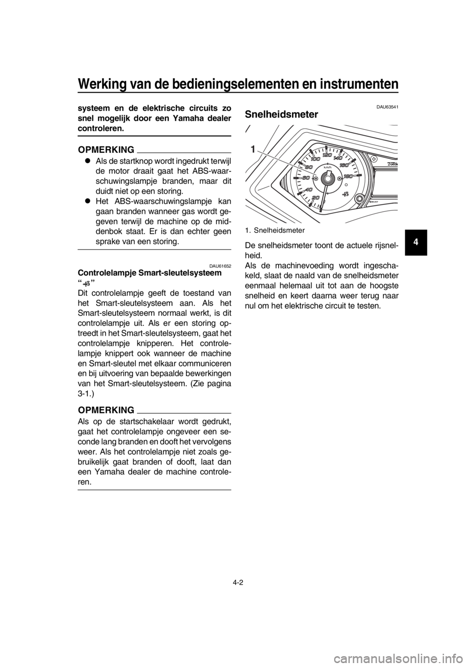 YAMAHA TMAX 2016 Instructieboekje (in Dutch) Werking van de bedieningselementen en instrumenten
4-2
1
2
3
4
5
6
7
8
9
10
11
12
13
14
systeem en de elektrische circuits zo
snel mogelijk door een Yamaha dealer
controleren.
OPMERKING
Als de star YAMAHA TMAX 2016 Instructieboekje (in Dutch) Werking van de bedieningselementen en instrumenten
4-2
1
2
3
4
5
6
7
8
9
10
11
12
13
14
systeem en de elektrische circuits zo
snel mogelijk door een Yamaha dealer
controleren.
OPMERKING
Als de star