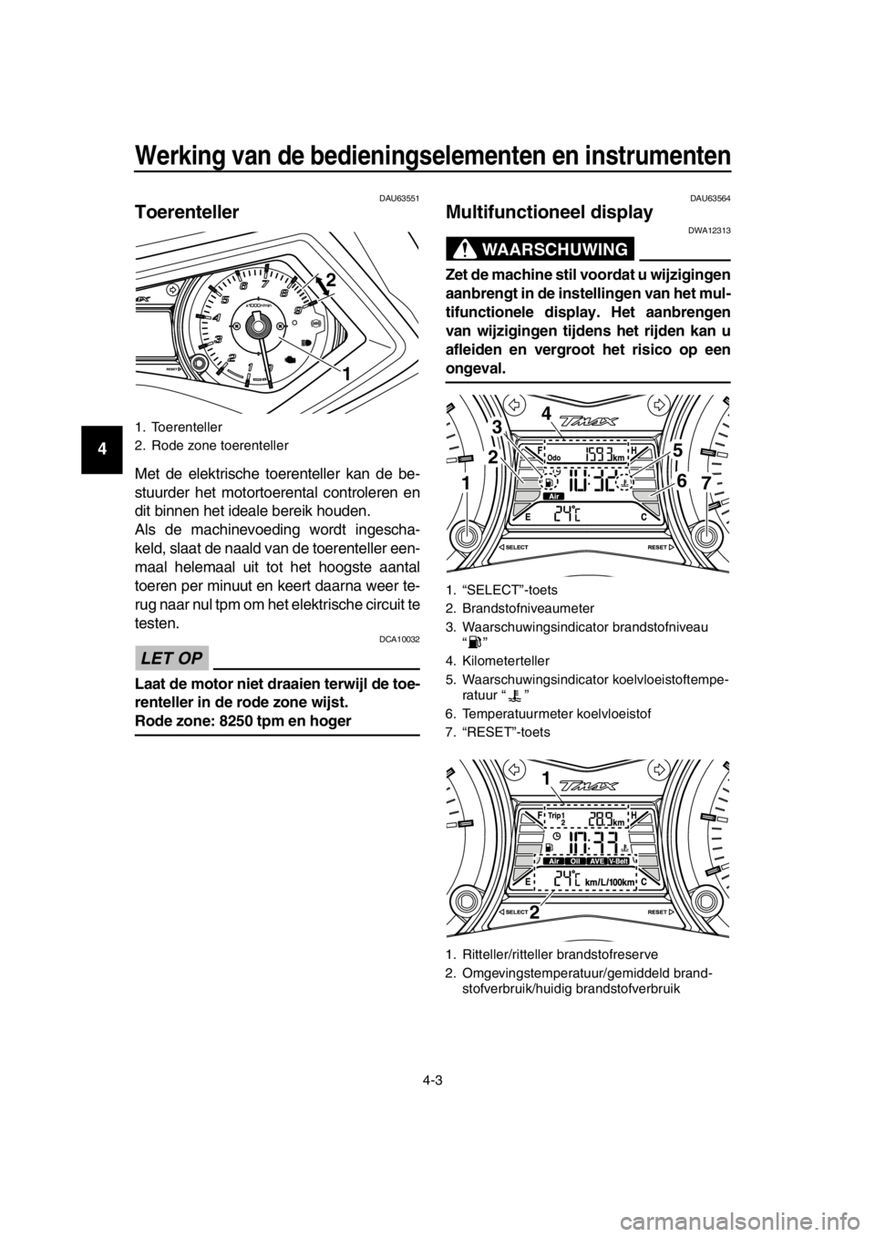 YAMAHA TMAX 2016 Instructieboekje (in Dutch) Werking van de bedieningselementen en instrumenten
4-3
1
2
3
4
5
6
7
8
9
10
11
12
13
14
DAU63551
Toerenteller
Met de elektrische toerenteller kan de be-
stuurder het motortoerental controleren en
dit YAMAHA TMAX 2016 Instructieboekje (in Dutch) Werking van de bedieningselementen en instrumenten
4-3
1
2
3
4
5
6
7
8
9
10
11
12
13
14
DAU63551
Toerenteller
Met de elektrische toerenteller kan de be-
stuurder het motortoerental controleren en
dit