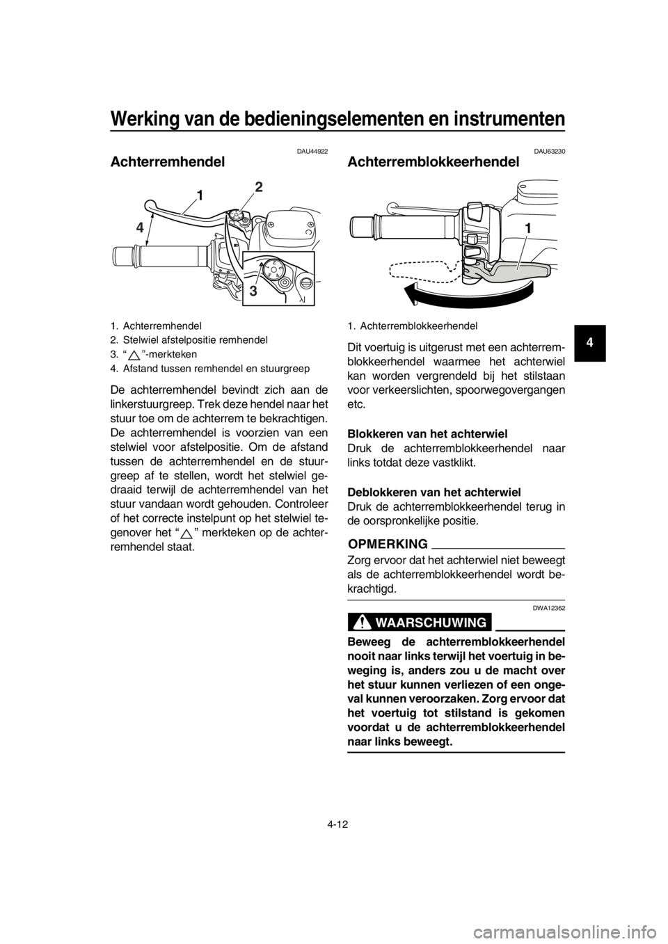 YAMAHA TMAX 2016 Instructieboekje (in Dutch) Werking van de bedieningselementen en instrumenten
4-12
1
2
3
4
5
6
7
8
9
10
11
12
13
14
DAU44922
Achterremhendel
De achterremhendel bevindt zich aan de
linkerstuurgreep. Trek deze hendel naar het
stu YAMAHA TMAX 2016 Instructieboekje (in Dutch) Werking van de bedieningselementen en instrumenten
4-12
1
2
3
4
5
6
7
8
9
10
11
12
13
14
DAU44922
Achterremhendel
De achterremhendel bevindt zich aan de
linkerstuurgreep. Trek deze hendel naar het
stu