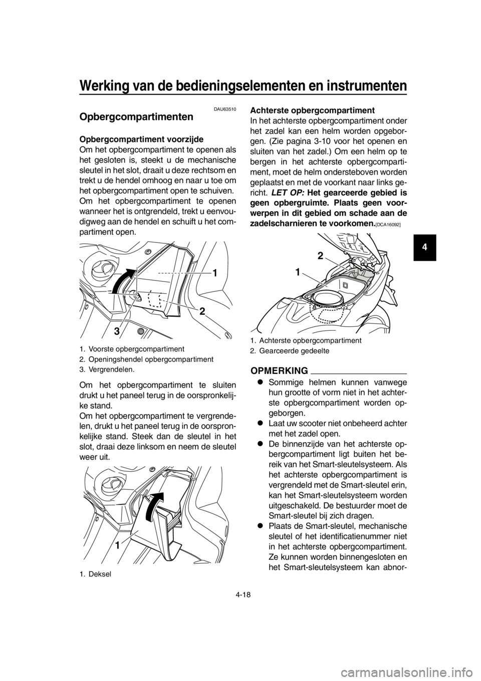 YAMAHA TMAX 2016 Instructieboekje (in Dutch) Werking van de bedieningselementen en instrumenten
4-18
1
2
3
4
5
6
7
8
9
10
11
12
13
14
DAU63510
Opbergcompartimenten
Opbergcompartiment voorzijde
Om het opbergcompartiment te openen als
het gesloten YAMAHA TMAX 2016 Instructieboekje (in Dutch) Werking van de bedieningselementen en instrumenten
4-18
1
2
3
4
5
6
7
8
9
10
11
12
13
14
DAU63510
Opbergcompartimenten
Opbergcompartiment voorzijde
Om het opbergcompartiment te openen als
het gesloten
