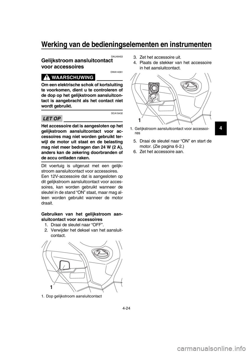 YAMAHA TMAX 2016 Instructieboekje (in Dutch) Werking van de bedieningselementen en instrumenten
4-24
1
2
3
4
5
6
7
8
9
10
11
12
13
14
DAU49453
Gelijkstroom aansluitcontact
voor accessoires
WAARSCHUWING
DWA14361
Om een elektrische schok of korts YAMAHA TMAX 2016 Instructieboekje (in Dutch) Werking van de bedieningselementen en instrumenten
4-24
1
2
3
4
5
6
7
8
9
10
11
12
13
14
DAU49453
Gelijkstroom aansluitcontact
voor accessoires
WAARSCHUWING
DWA14361
Om een elektrische schok of korts