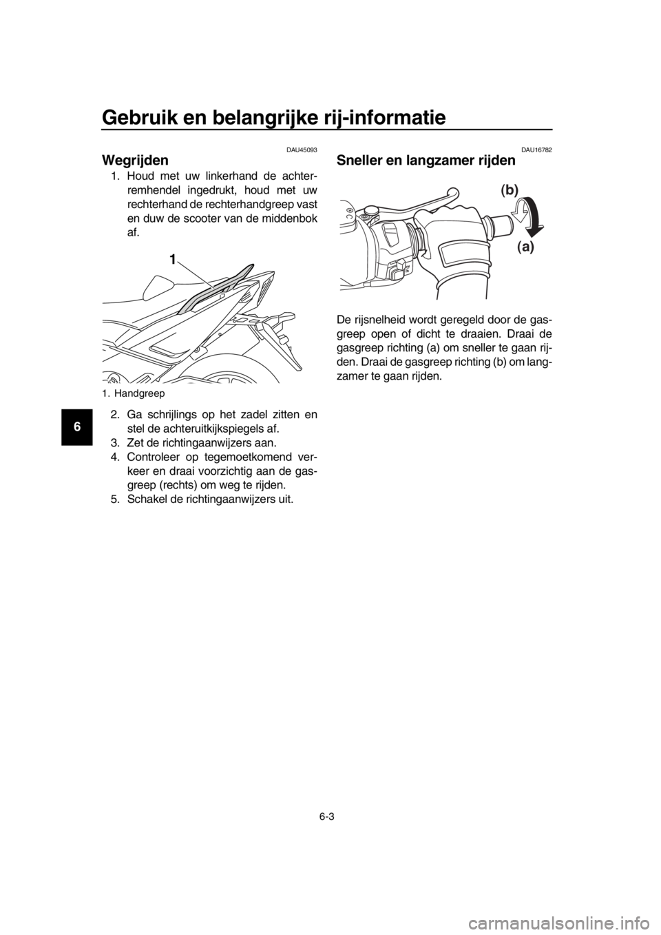 YAMAHA TMAX 2016  Instructieboekje (in Dutch) Gebruik en belangrijke rij-informatie
6-3
1
2
3
4
5
6
7
8
9
10
11
12
13
14
DAU45093
Wegrijden
1. Houd met uw linkerhand de achter- remhendel ingedrukt, houd met uw
rechterhand de rechterhandgreep vast