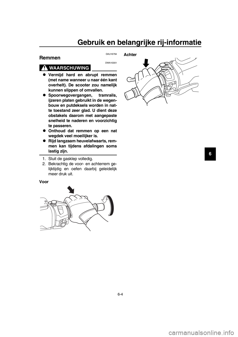 YAMAHA TMAX 2016  Instructieboekje (in Dutch) Gebruik en belangrijke rij-informatie
6-4
1
2
3
4
5
6
7
8
9
10
11
12
13
14
DAU16794
Remmen
WAARSCHUWING
DWA10301
Vermijd hard en abrupt remmen
(met name wanneer u naar één kant
overhelt). De scoo