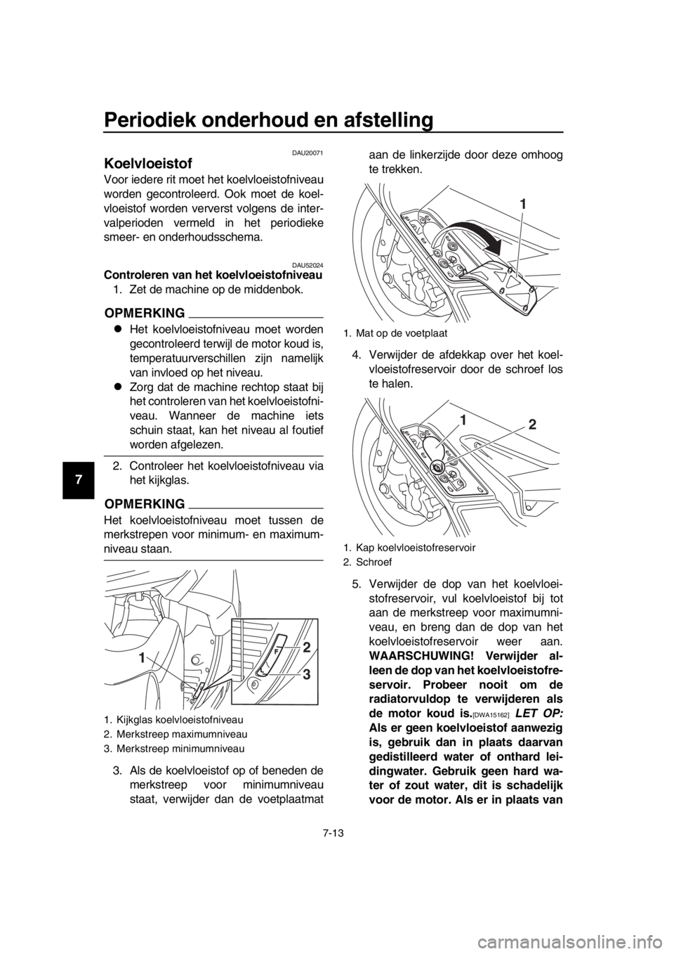 YAMAHA TMAX 2016 Instructieboekje (in Dutch) Periodiek onderhoud en afstelling
7-13
1
2
3
4
5
6
7
8
9
10
11
12
13
14
DAU20071
Koelvloeistof
Voor iedere rit moet het koelvloeistofniveau
worden gecontroleerd. Ook moet de koel-
vloeistof worden ver YAMAHA TMAX 2016 Instructieboekje (in Dutch) Periodiek onderhoud en afstelling
7-13
1
2
3
4
5
6
7
8
9
10
11
12
13
14
DAU20071
Koelvloeistof
Voor iedere rit moet het koelvloeistofniveau
worden gecontroleerd. Ook moet de koel-
vloeistof worden ver