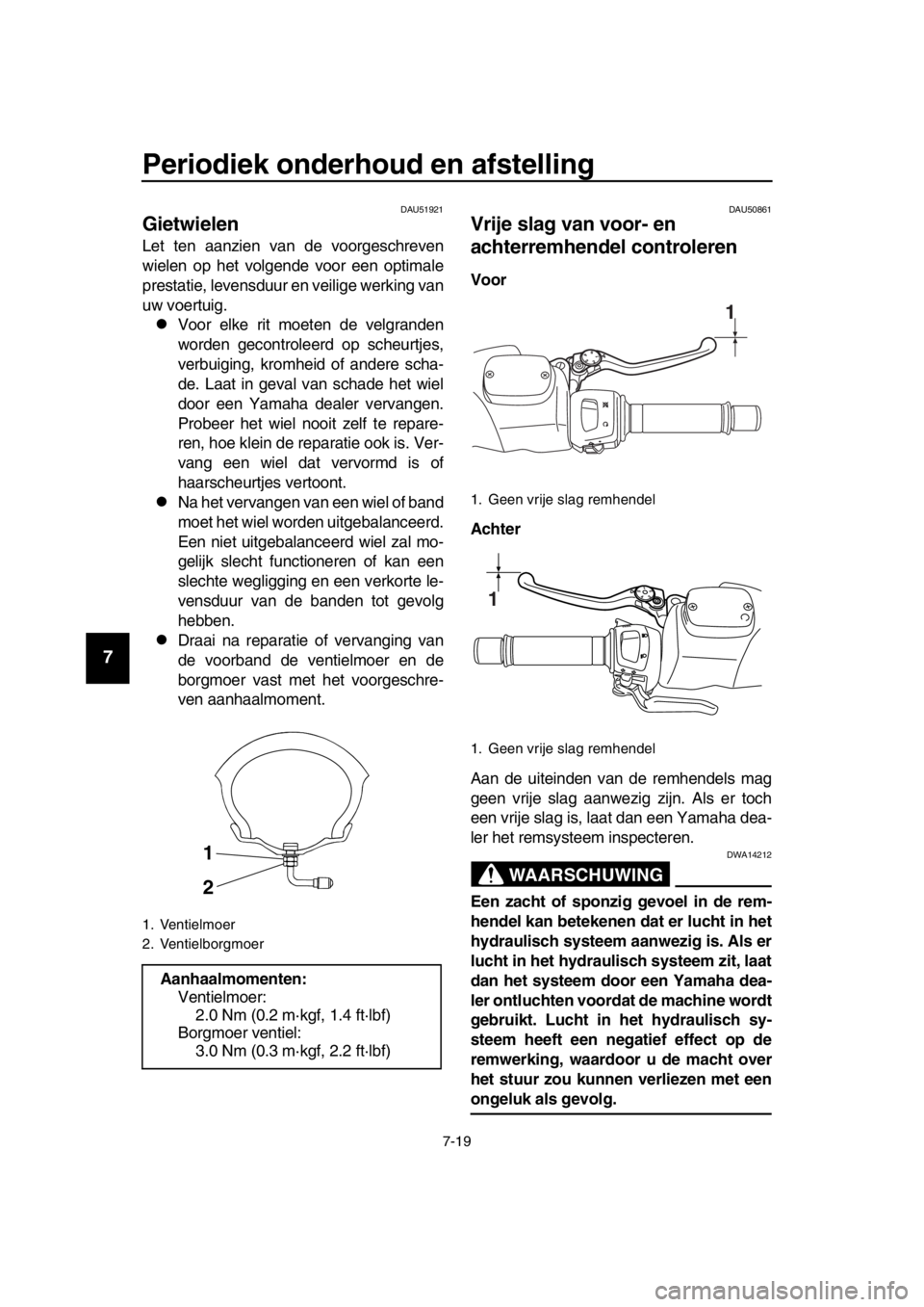 YAMAHA TMAX 2016 Instructieboekje (in Dutch) Periodiek onderhoud en afstelling
7-19
1
2
3
4
5
6
7
8
9
10
11
12
13
14
DAU51921
Gietwielen
Let ten aanzien van de voorgeschreven
wielen op het volgende voor een optimale
prestatie, levensduur en veil YAMAHA TMAX 2016 Instructieboekje (in Dutch) Periodiek onderhoud en afstelling
7-19
1
2
3
4
5
6
7
8
9
10
11
12
13
14
DAU51921
Gietwielen
Let ten aanzien van de voorgeschreven
wielen op het volgende voor een optimale
prestatie, levensduur en veil