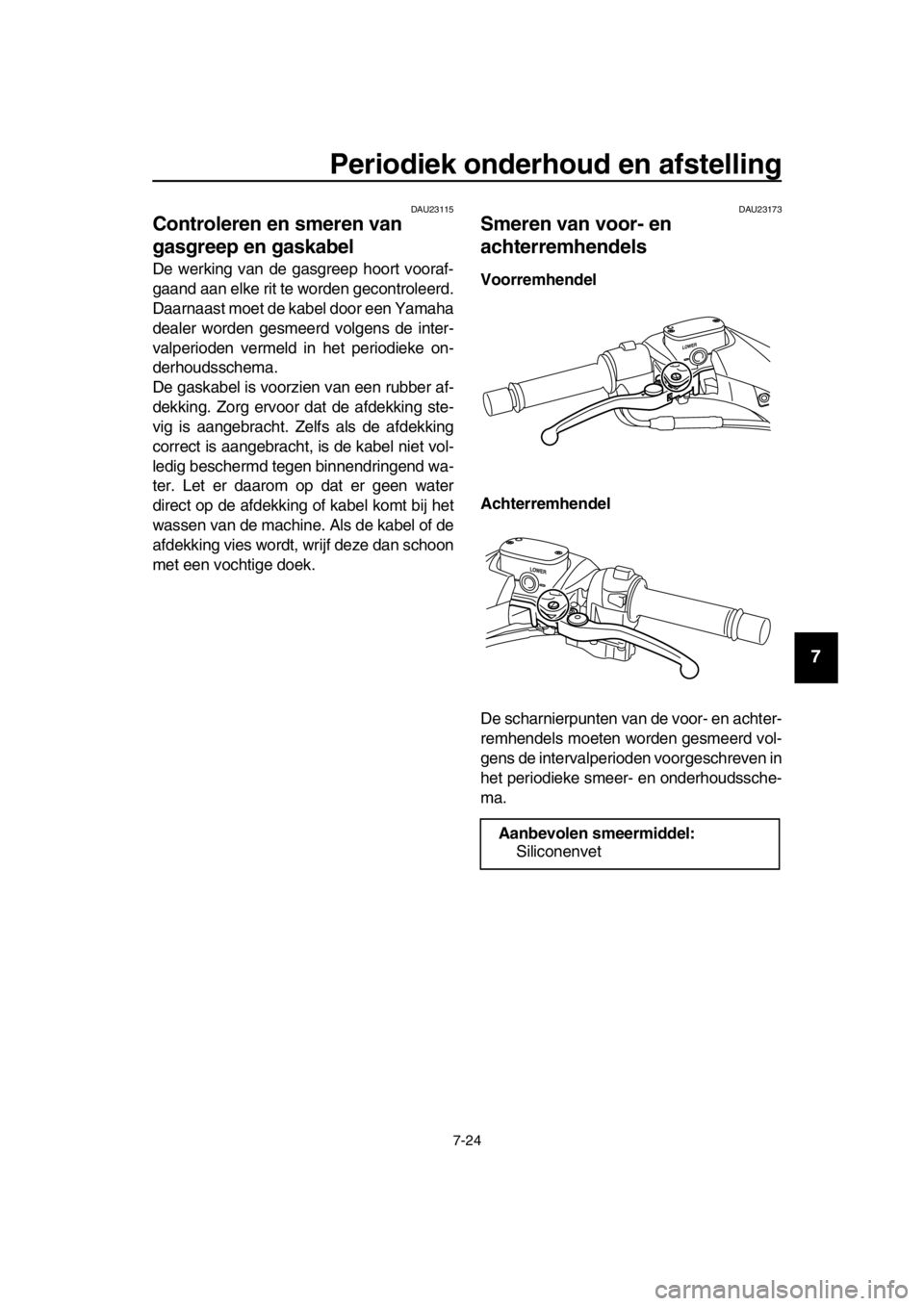 YAMAHA TMAX 2016 Instructieboekje (in Dutch) Periodiek onderhoud en afstelling
7-24
1
2
3
4
5
6
7
8
9
10
11
12
13
14
DAU23115
Controleren en smeren van
gasgreep en gaskabel
De werking van de gasgreep hoort vooraf-
gaand aan elke rit te worden g YAMAHA TMAX 2016 Instructieboekje (in Dutch) Periodiek onderhoud en afstelling
7-24
1
2
3
4
5
6
7
8
9
10
11
12
13
14
DAU23115
Controleren en smeren van
gasgreep en gaskabel
De werking van de gasgreep hoort vooraf-
gaand aan elke rit te worden g