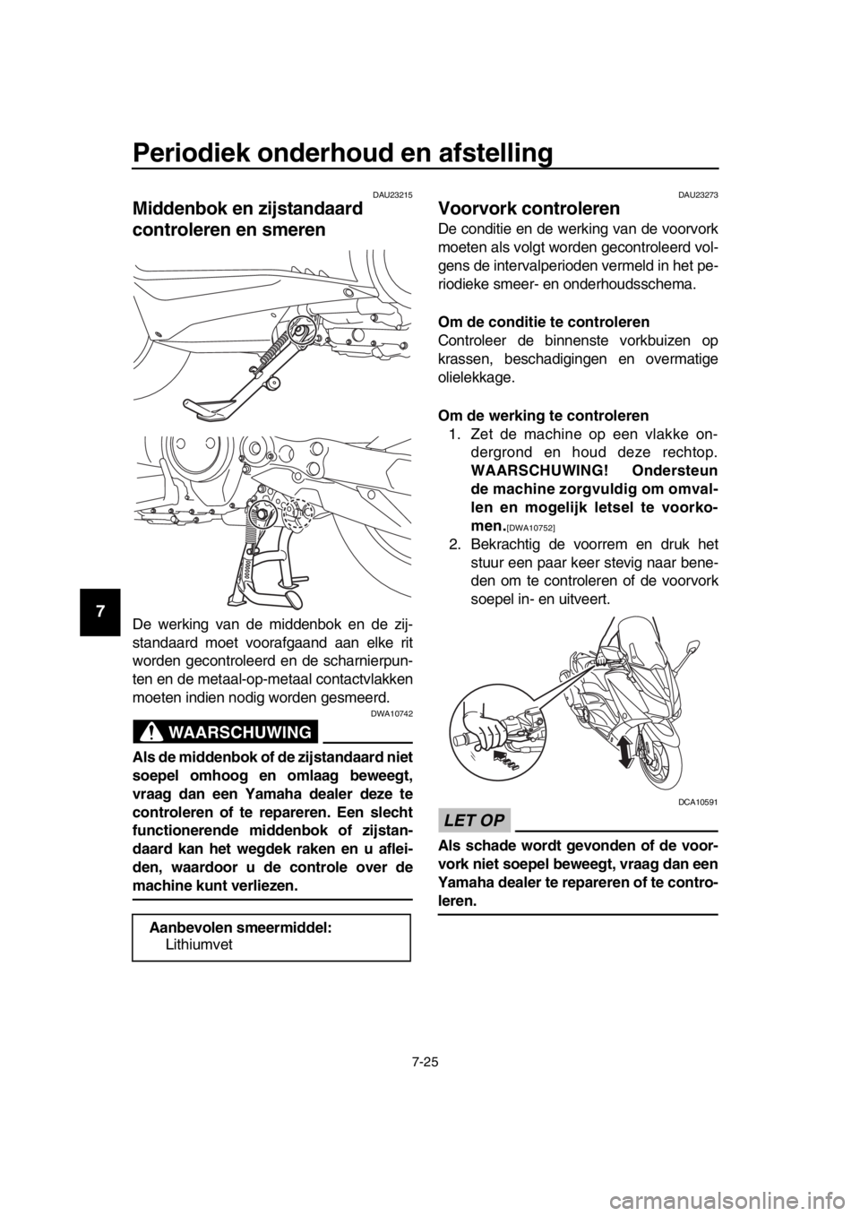 YAMAHA TMAX 2016 Instructieboekje (in Dutch) Periodiek onderhoud en afstelling
7-25
1
2
3
4
5
6
7
8
9
10
11
12
13
14
DAU23215
Middenbok en zijstandaard
controleren en smeren
De werking van de middenbok en de zij-
standaard moet voorafgaand aan YAMAHA TMAX 2016 Instructieboekje (in Dutch) Periodiek onderhoud en afstelling
7-25
1
2
3
4
5
6
7
8
9
10
11
12
13
14
DAU23215
Middenbok en zijstandaard
controleren en smeren
De werking van de middenbok en de zij-
standaard moet voorafgaand aan
