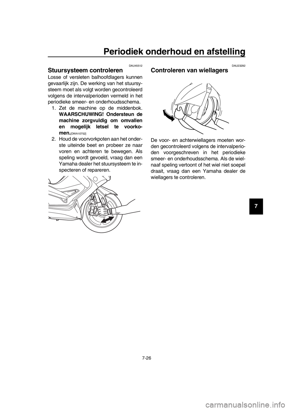 YAMAHA TMAX 2016 Instructieboekje (in Dutch) Periodiek onderhoud en afstelling
7-26
1
2
3
4
5
6
7
8
9
10
11
12
13
14
DAU45512
Stuursysteem controleren
Losse of versleten balhoofdlagers kunnen
gevaarlijk zijn. De werking van het stuursy-
steem mo YAMAHA TMAX 2016 Instructieboekje (in Dutch) Periodiek onderhoud en afstelling
7-26
1
2
3
4
5
6
7
8
9
10
11
12
13
14
DAU45512
Stuursysteem controleren
Losse of versleten balhoofdlagers kunnen
gevaarlijk zijn. De werking van het stuursy-
steem mo