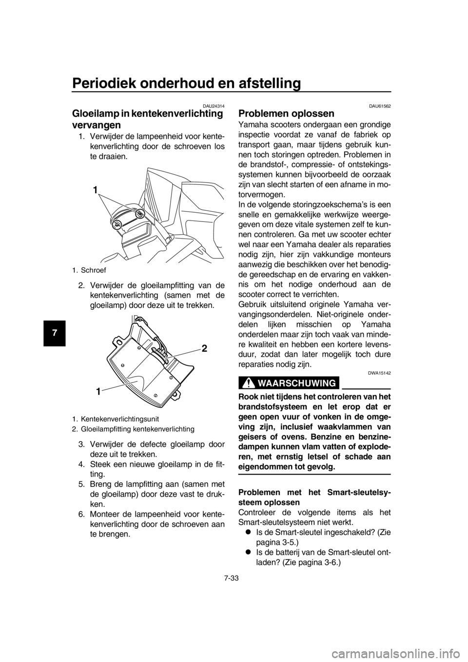 YAMAHA TMAX 2016 Instructieboekje (in Dutch) Periodiek onderhoud en afstelling
7-33
1
2
3
4
5
6
7
8
9
10
11
12
13
14
DAU24314
Gloeilamp in kentekenverlichting
vervangen
1. Verwijder de lampeenheid voor kente- kenverlichting door de schroeven lo YAMAHA TMAX 2016 Instructieboekje (in Dutch) Periodiek onderhoud en afstelling
7-33
1
2
3
4
5
6
7
8
9
10
11
12
13
14
DAU24314
Gloeilamp in kentekenverlichting
vervangen
1. Verwijder de lampeenheid voor kente- kenverlichting door de schroeven lo