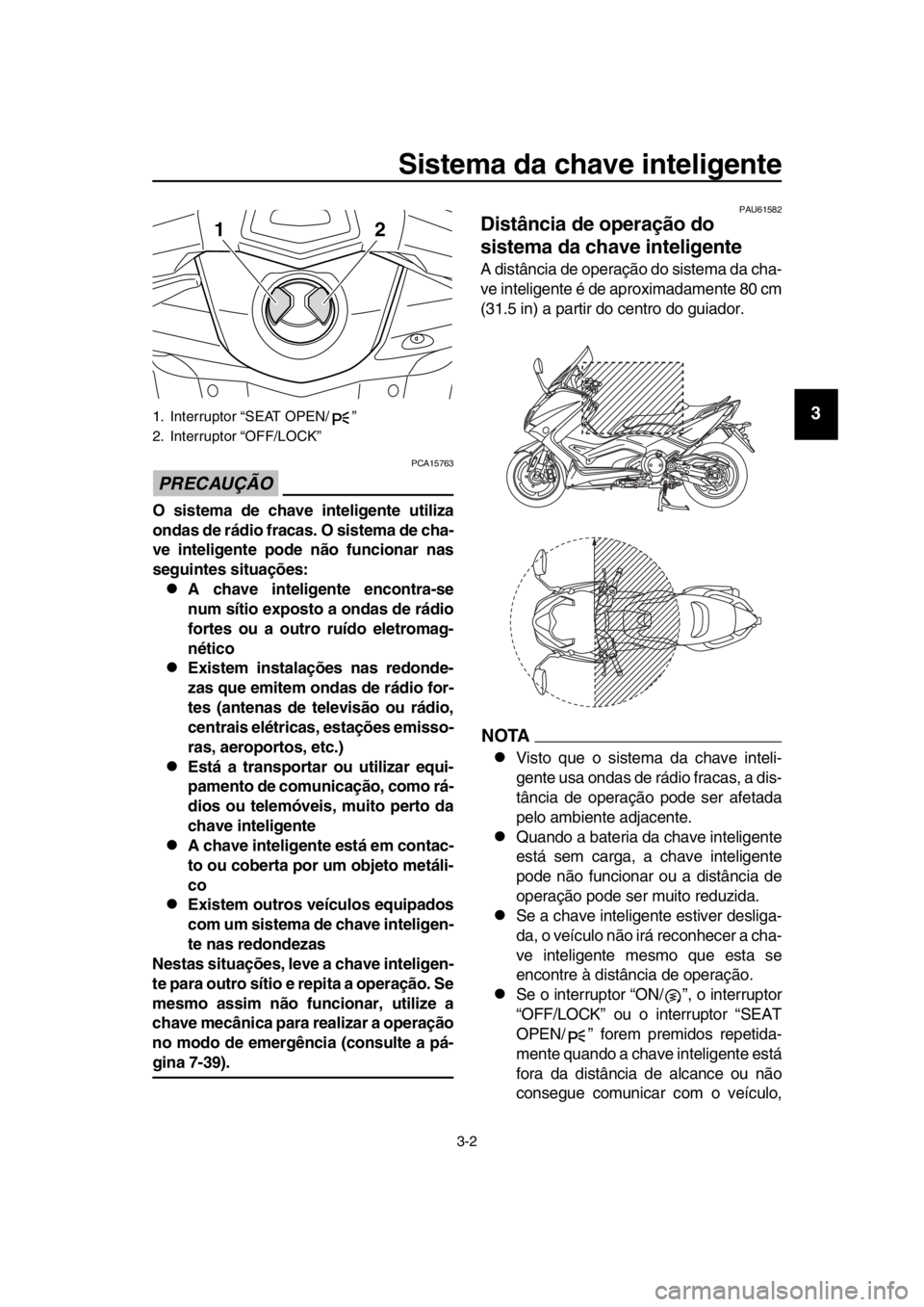 YAMAHA TMAX 2016  Manual de utilização (in Portuguese) Sistema da chave inteligente
3-2
1
2
3
4
5
6
7
8
9
10
11
12
13
14
PRECAUÇÃO
PCA15763
O sistema de chave inteligente utiliza
ondas de rádio fracas. O sistema de cha-
ve inteligente pode não funcion