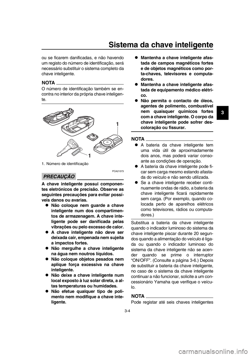 YAMAHA TMAX 2016 Manual de utilização (in Portuguese) Sistema da chave inteligente
3-4
1
2
3
4
5
6
7
8
9
10
11
12
13
14
ou se ficarem danificadas, e não havendo
um registo do número de identificação, será
necessário substituir o sistema completo d YAMAHA TMAX 2016 Manual de utilização (in Portuguese) Sistema da chave inteligente
3-4
1
2
3
4
5
6
7
8
9
10
11
12
13
14
ou se ficarem danificadas, e não havendo
um registo do número de identificação, será
necessário substituir o sistema completo d