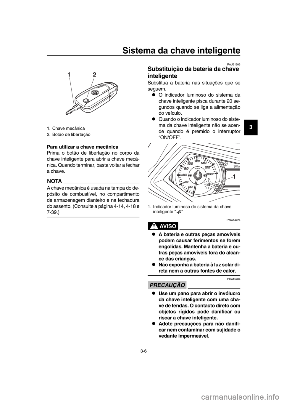 YAMAHA TMAX 2016 Manual de utilização (in Portuguese) Sistema da chave inteligente
3-6
1
2
3
4
5
6
7
8
9
10
11
12
13
14
Para utilizar a chave mecânica
Prima o botão de libertação no corpo da
chave inteligente para abrir a chave mecâ-
nica. Quando te YAMAHA TMAX 2016 Manual de utilização (in Portuguese) Sistema da chave inteligente
3-6
1
2
3
4
5
6
7
8
9
10
11
12
13
14
Para utilizar a chave mecânica
Prima o botão de libertação no corpo da
chave inteligente para abrir a chave mecâ-
nica. Quando te