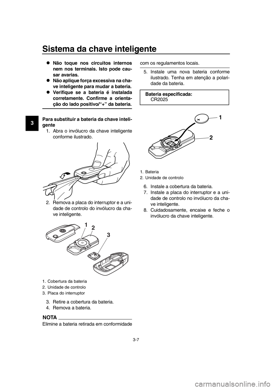 YAMAHA TMAX 2016 Manual de utilização (in Portuguese) Sistema da chave inteligente
3-7
1
2
3
4
5
6
7
8
9
10
11
12
13
14
Não toque nos circuitos internos
nem nos terminais. Isto pode cau-
sar avarias.
Não aplique força excessiva na cha-
ve inteli YAMAHA TMAX 2016 Manual de utilização (in Portuguese) Sistema da chave inteligente
3-7
1
2
3
4
5
6
7
8
9
10
11
12
13
14
Não toque nos circuitos internos
nem nos terminais. Isto pode cau-
sar avarias.
Não aplique força excessiva na cha-
ve inteli