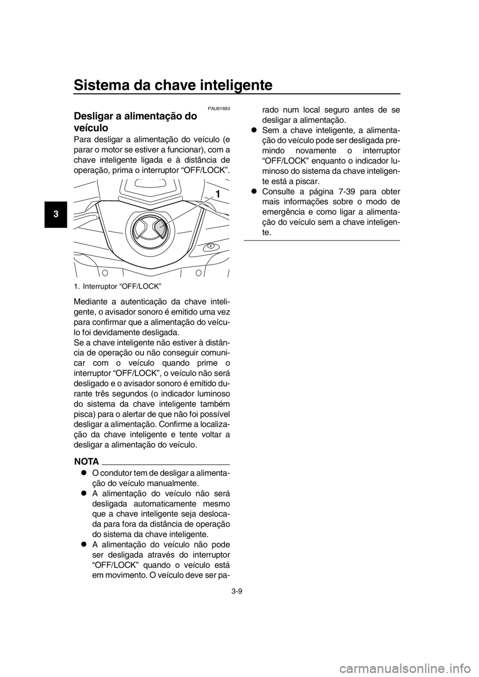 YAMAHA TMAX 2016  Manual de utilização (in Portuguese) Sistema da chave inteligente
3-9
1
2
3
4
5
6
7
8
9
10
11
12
13
14
PAU61693
Desligar a alimentação do 
veículo
Para desligar a alimentação do veículo (e
parar o motor se estiver a funcionar), com
