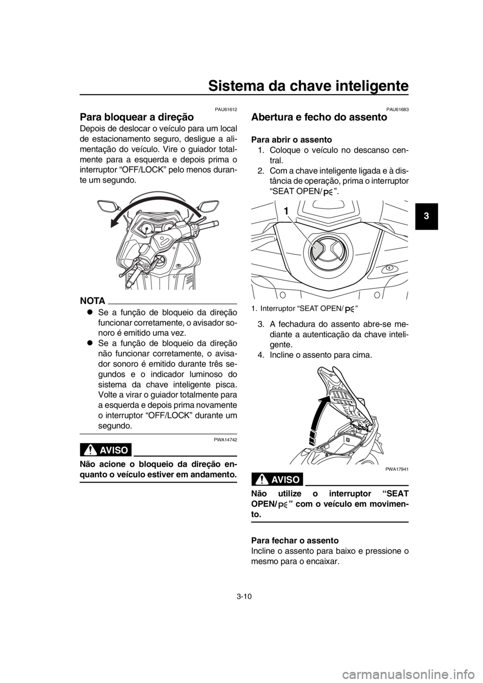 YAMAHA TMAX 2016  Manual de utilização (in Portuguese) Sistema da chave inteligente
3-10
1
2
3
4
5
6
7
8
9
10
11
12
13
14
PAU61612
Para bloquear a direção
Depois de deslocar o veículo para um local
de estacionamento seguro, desligue a ali-
mentação d