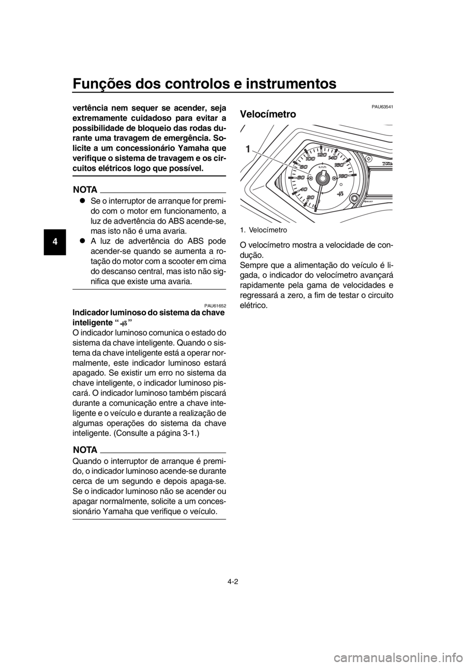 YAMAHA TMAX 2016 Manual de utilização (in Portuguese) Funções dos controlos e instrumentos
4-2
1
2
3
4
5
6
7
8
9
10
11
12
13
14
vertência nem sequer se acender, seja
extremamente cuidadoso para evitar a
possibilidade de bloqueio das rodas du-
rante um YAMAHA TMAX 2016 Manual de utilização (in Portuguese) Funções dos controlos e instrumentos
4-2
1
2
3
4
5
6
7
8
9
10
11
12
13
14
vertência nem sequer se acender, seja
extremamente cuidadoso para evitar a
possibilidade de bloqueio das rodas du-
rante um
