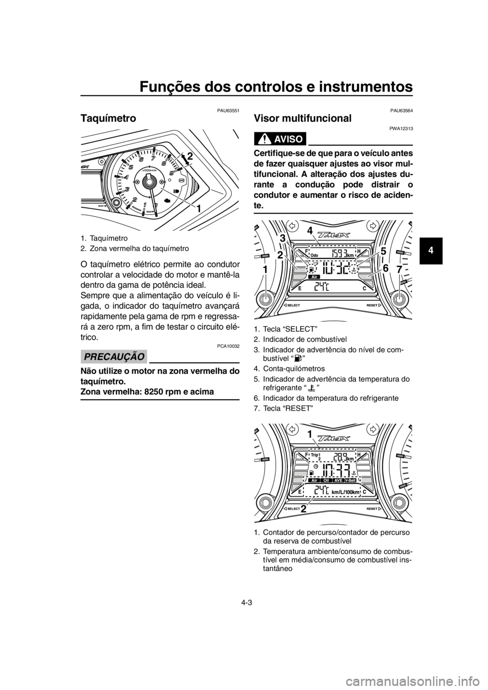 YAMAHA TMAX 2016 Manual de utilização (in Portuguese) Funções dos controlos e instrumentos
4-3
1
2
3
4
5
6
7
8
9
10
11
12
13
14
PAU63551
Taquímetro
O taquímetro elétrico permite ao condutor
controlar a velocidade do motor e mantê-la
dentro da gama YAMAHA TMAX 2016 Manual de utilização (in Portuguese) Funções dos controlos e instrumentos
4-3
1
2
3
4
5
6
7
8
9
10
11
12
13
14
PAU63551
Taquímetro
O taquímetro elétrico permite ao condutor
controlar a velocidade do motor e mantê-la
dentro da gama