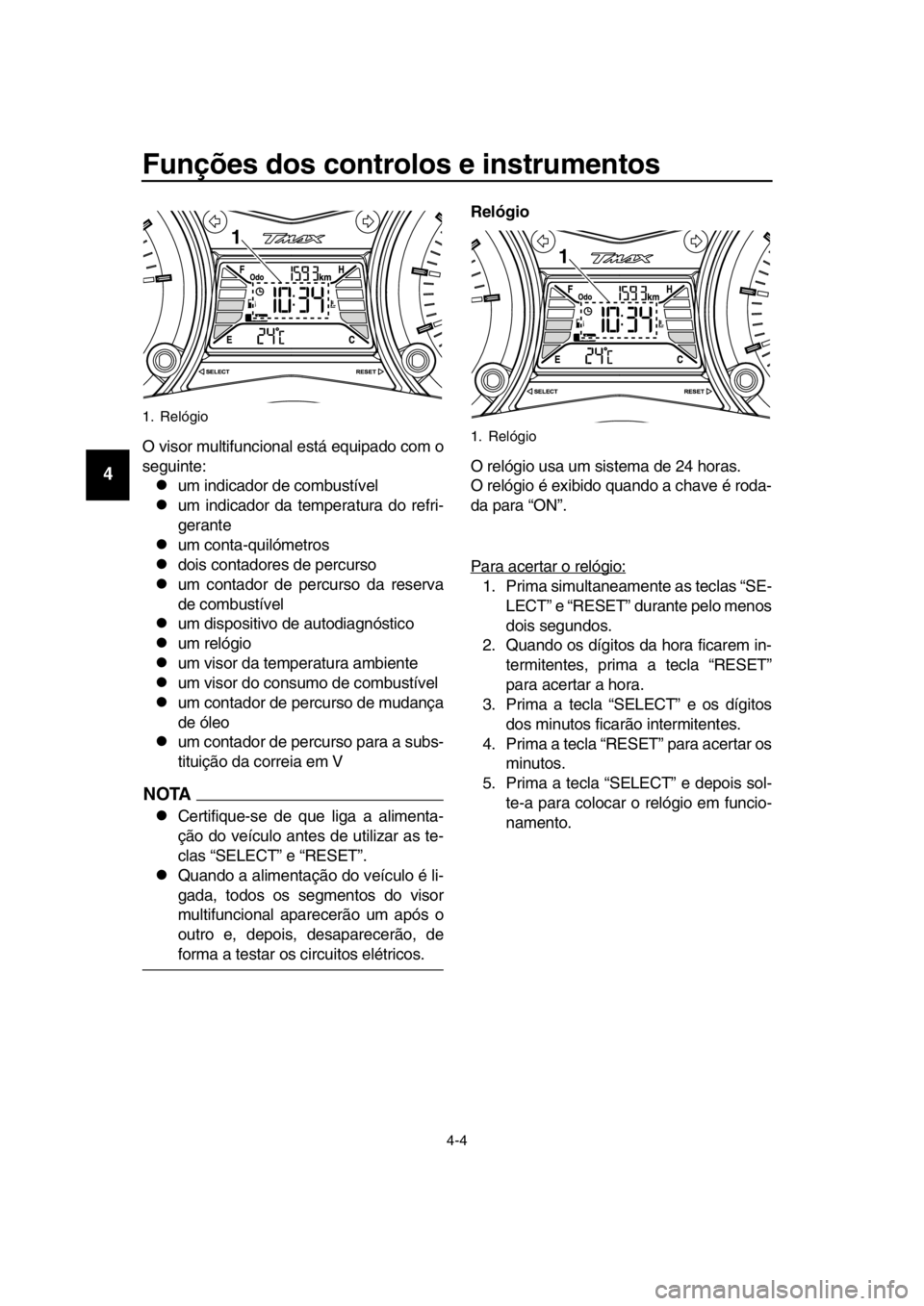 YAMAHA TMAX 2016 Manual de utilização (in Portuguese) Funções dos controlos e instrumentos
4-4
1
2
3
4
5
6
7
8
9
10
11
12
13
14
O visor multifuncional está equipado com o
seguinte:
um indicador de combustível
um indicador da temperatura do refr YAMAHA TMAX 2016 Manual de utilização (in Portuguese) Funções dos controlos e instrumentos
4-4
1
2
3
4
5
6
7
8
9
10
11
12
13
14
O visor multifuncional está equipado com o
seguinte:
um indicador de combustível
um indicador da temperatura do refr