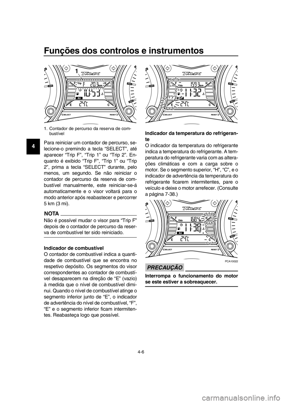 YAMAHA TMAX 2016  Manual de utilização (in Portuguese) Funções dos controlos e instrumentos
4-6
1
2
3
4
5
6
7
8
9
10
11
12
13
14Para reiniciar um contador de percurso, se-
lecione-o premindo a tecla “SELECT”, até
aparecer “Trip F”, “Trip 1”