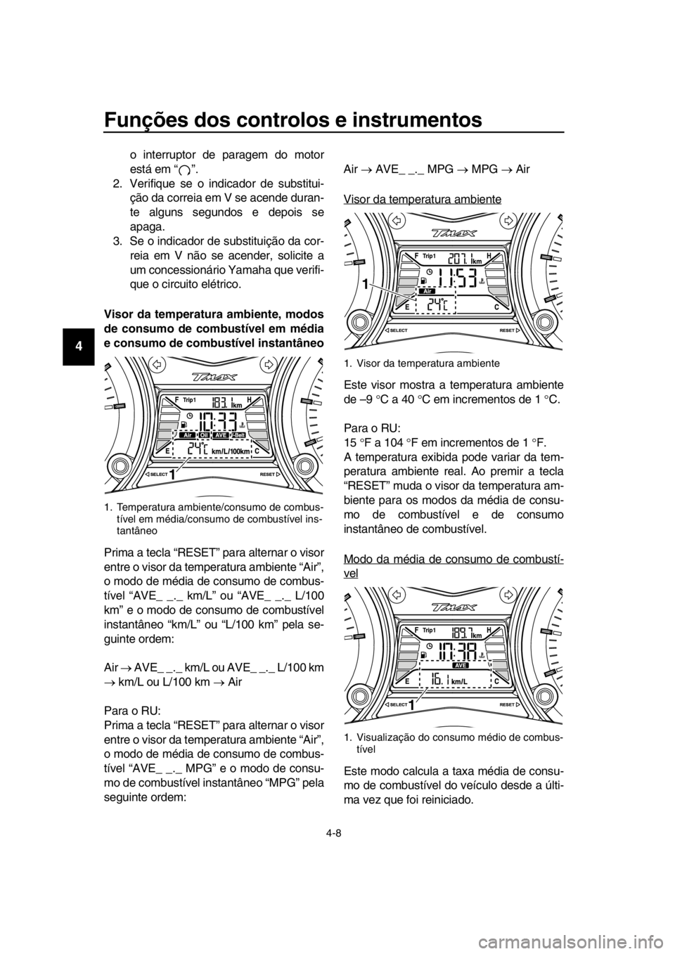 YAMAHA TMAX 2016  Manual de utilização (in Portuguese) Funções dos controlos e instrumentos
4-8
1
2
3
4
5
6
7
8
9
10
11
12
13
14
o interruptor de paragem do motor
está em “ ”.
2. Verifique se o indicador de substitui- ção da correia em V se acend