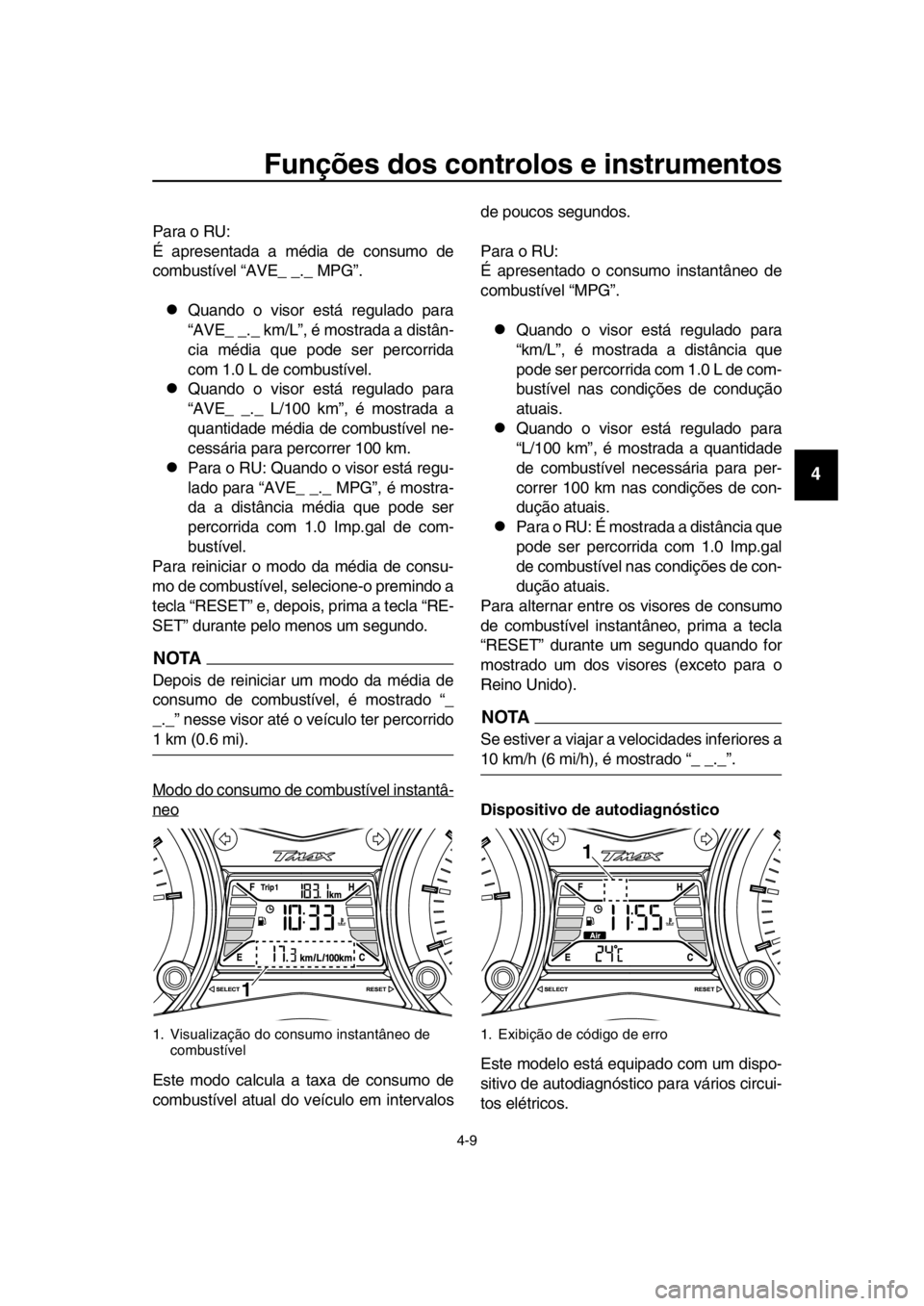 YAMAHA TMAX 2016  Manual de utilização (in Portuguese) Funções dos controlos e instrumentos
4-9
1
2
3
4
5
6
7
8
9
10
11
12
13
14
Para o RU:
É apresentada a média de consumo de
combustível “AVE_ _._ MPG”.
Quando o visor está regulado para
“A