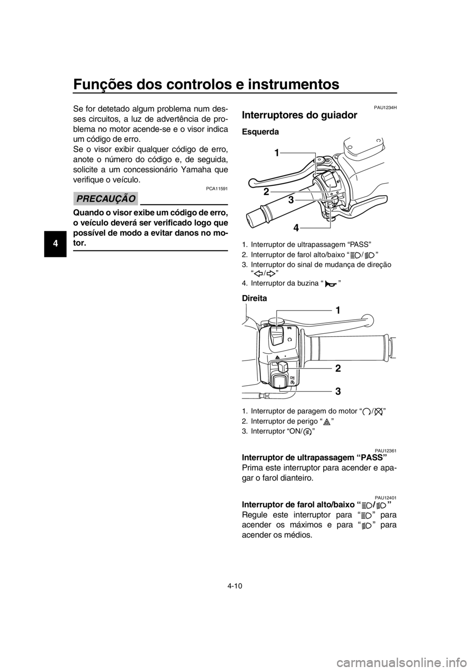 YAMAHA TMAX 2016  Manual de utilização (in Portuguese) Funções dos controlos e instrumentos
4-10
1
2
3
4
5
6
7
8
9
10
11
12
13
14
Se for detetado algum problema num des-
ses circuitos, a luz de advertência de pro-
blema no motor acende-se e o visor ind