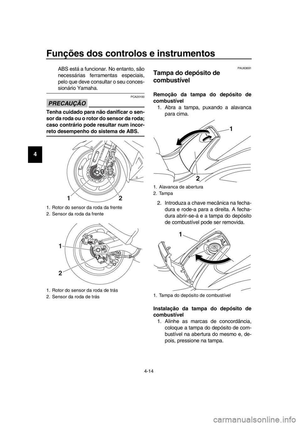 YAMAHA TMAX 2016  Manual de utilização (in Portuguese) Funções dos controlos e instrumentos
4-14
1
2
3
4
5
6
7
8
9
10
11
12
13
14
ABS está a funcionar. No entanto, são
necessárias ferramentas especiais,
pelo que deve consultar o seu conces-
sionário