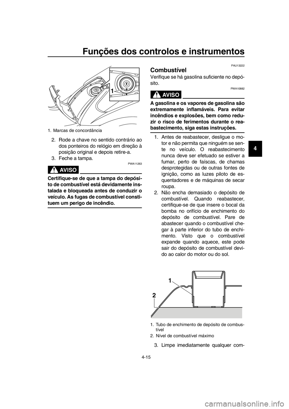 YAMAHA TMAX 2016  Manual de utilização (in Portuguese) Funções dos controlos e instrumentos
4-15
1
2
3
4
5
6
7
8
9
10
11
12
13
14
2. Rode a chave no sentido contrário ao dos ponteiros do relógio em direção à
posição original e depois retire-a.
3.
