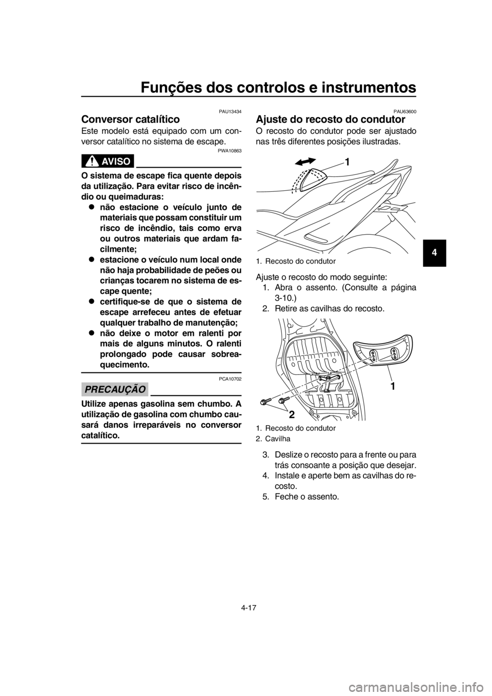 YAMAHA TMAX 2016  Manual de utilização (in Portuguese) Funções dos controlos e instrumentos
4-17
1
2
3
4
5
6
7
8
9
10
11
12
13
14
PAU13434
Conversor catalítico
Este modelo está equipado com um con-
versor catalítico no sistema de escape.
AVISO
PWA108