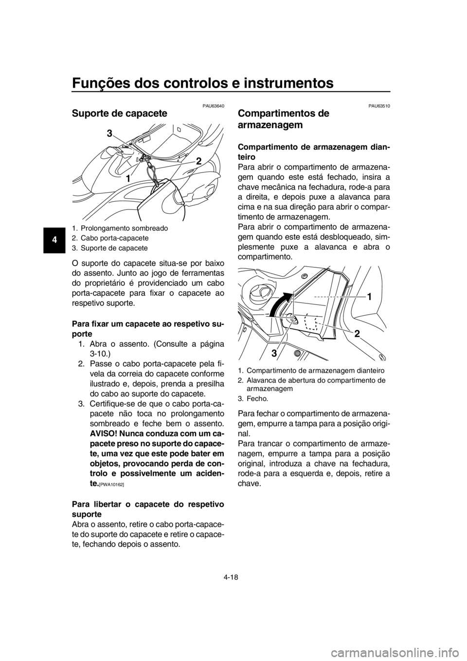 YAMAHA TMAX 2016  Manual de utilização (in Portuguese) Funções dos controlos e instrumentos
4-18
1
2
3
4
5
6
7
8
9
10
11
12
13
14
PAU63640
Suporte de capacete
O suporte do capacete situa-se por baixo
do assento. Junto ao jogo de ferramentas
do propriet