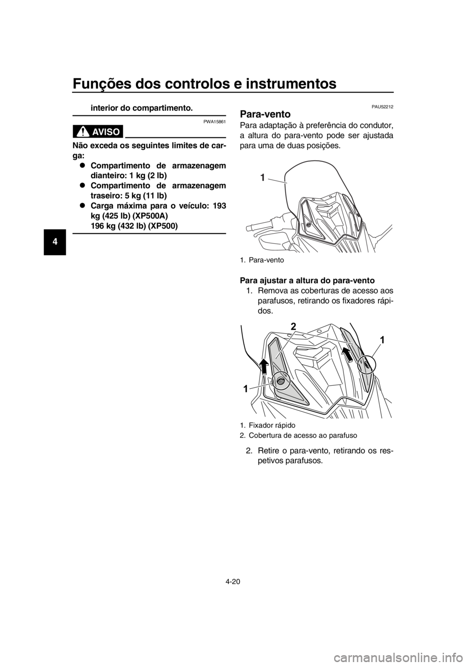 YAMAHA TMAX 2016  Manual de utilização (in Portuguese) Funções dos controlos e instrumentos
4-20
1
2
3
4
5
6
7
8
9
10
11
12
13
14
interior do compartimento.
AVISO
PWA15861
Não exceda os seguintes limites de car-
ga:
Compartimento de armazenagem
dian