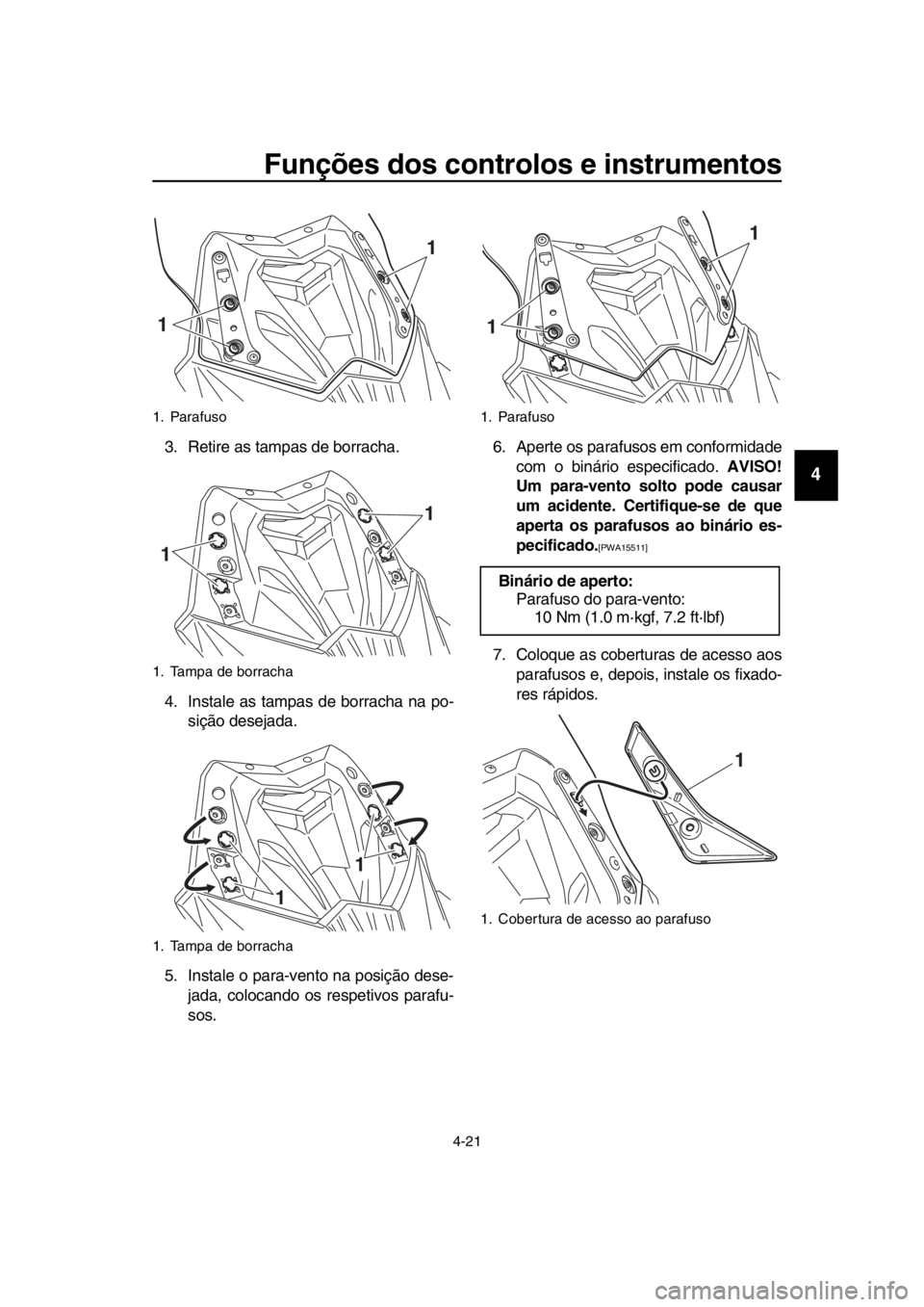 YAMAHA TMAX 2016  Manual de utilização (in Portuguese) Funções dos controlos e instrumentos
4-21
1
2
3
4
5
6
7
8
9
10
11
12
13
14
3. Retire as tampas de borracha.
4. Instale as tampas de borracha na po- sição desejada.
5. Instale o para-vento na posi