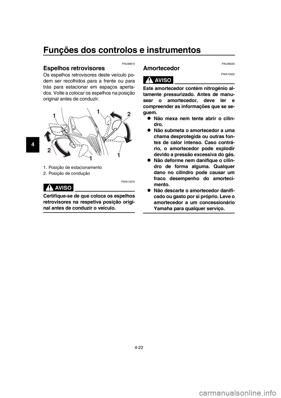 YAMAHA TMAX 2016  Manual de utilização (in Portuguese) Funções dos controlos e instrumentos
4-22
1
2
3
4
5
6
7
8
9
10
11
12
13
14
PAU39672
Espelhos retrovisores
Os espelhos retrovisores deste veículo po-
dem ser recolhidos para a frente ou para
trás p
