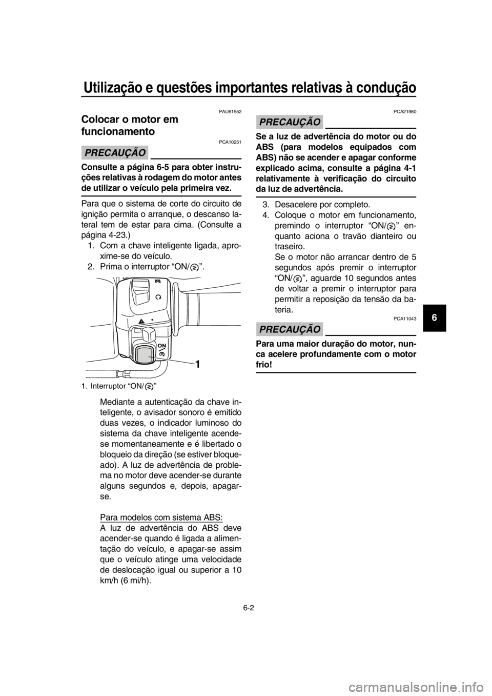 YAMAHA TMAX 2016  Manual de utilização (in Portuguese) Utilização e questões importantes relativas à condução
6-2
1
2
3
4
5
6
7
8
9
10
11
12
13
14
PAU61552
Colocar o motor em 
funcionamento 
PRECAUÇÃO
PCA10251
Consulte a página 6-5 para obter ins