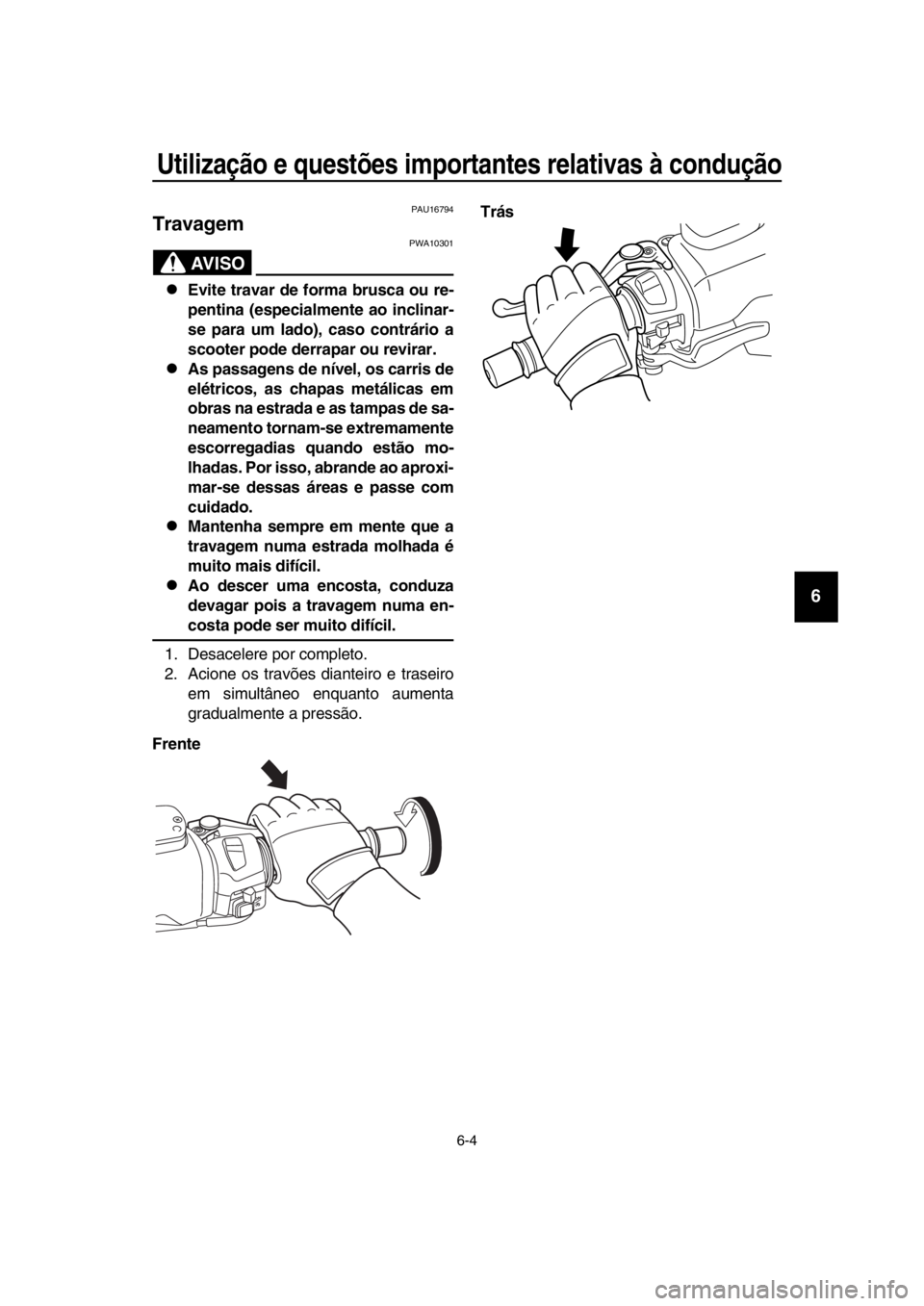 YAMAHA TMAX 2016  Manual de utilização (in Portuguese) Utilização e questões importantes relativas à condução
6-4
1
2
3
4
5
6
7
8
9
10
11
12
13
14
PAU16794
Travagem
AVISO
PWA10301
Evite travar de forma brusca ou re-
pentina (especialmente ao incl