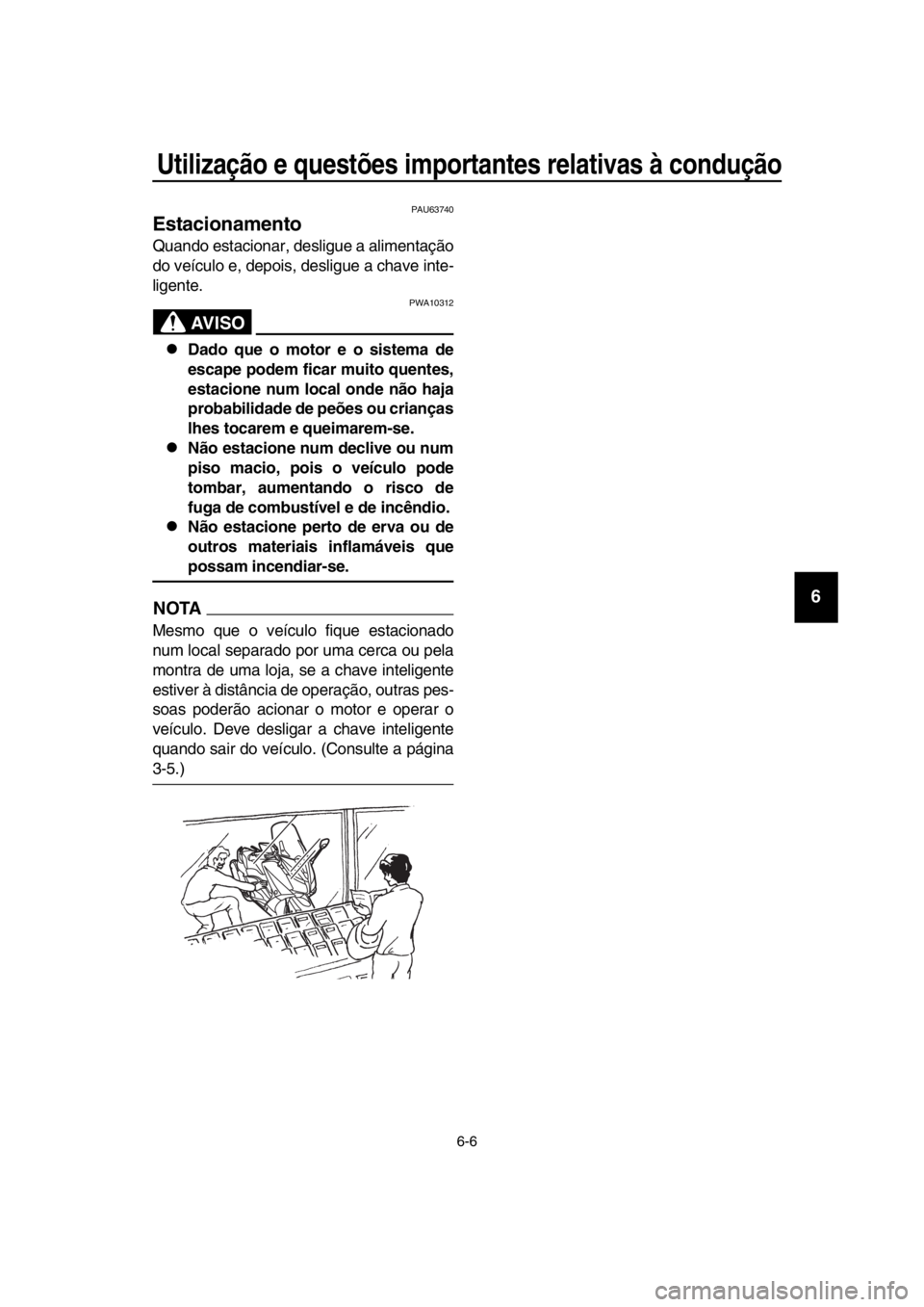 YAMAHA TMAX 2016  Manual de utilização (in Portuguese) Utilização e questões importantes relativas à condução
6-6
1
2
3
4
5
6
7
8
9
10
11
12
13
14
PAU63740
Estacionamento
Quando estacionar, desligue a alimentação
do veículo e, depois, desligue a 