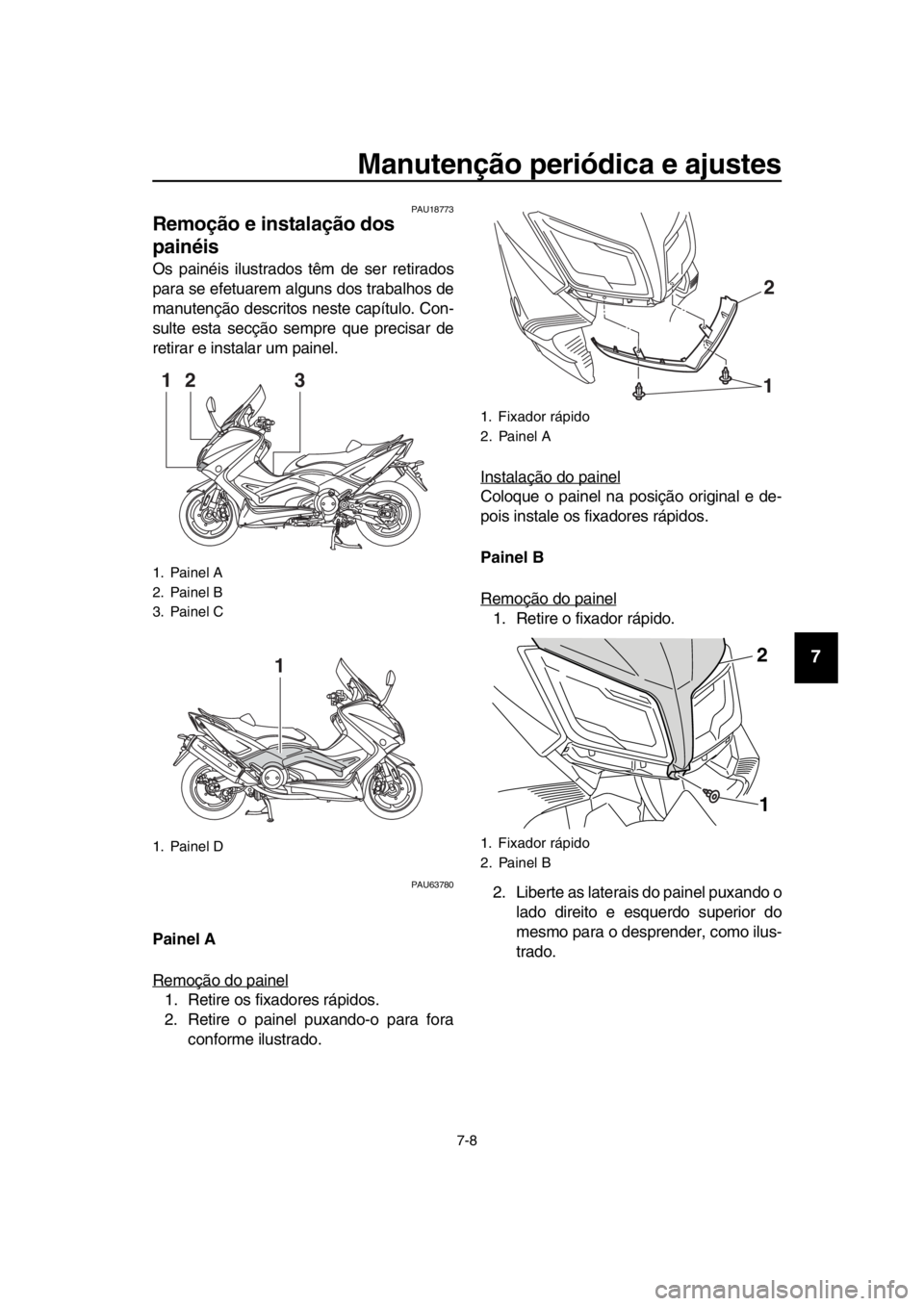 YAMAHA TMAX 2016  Manual de utilização (in Portuguese) Manutenção periódica e ajustes
7-8
1
2
3
4
5
6
7
8
9
10
11
12
13
14
PAU18773
Remoção e instalação dos 
painéis
Os painéis ilustrados têm de ser retirados
para se efetuarem alguns dos trabalh