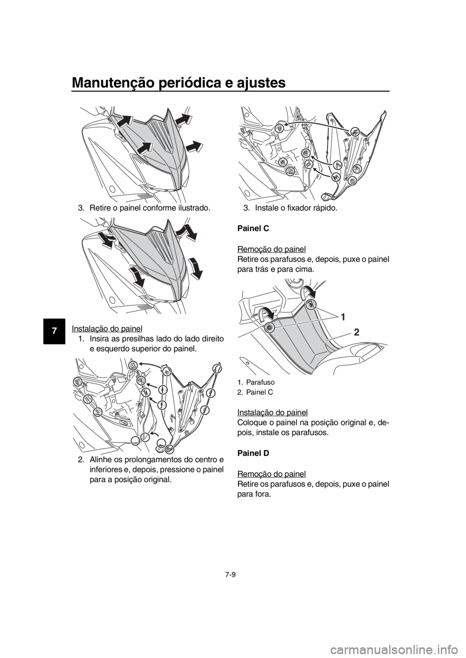 YAMAHA TMAX 2016  Manual de utilização (in Portuguese) Manutenção periódica e ajustes
7-9
1
2
3
4
5
6
7
8
9
10
11
12
13
14
3. Retire o painel conforme ilustrado.
Instalação do painel
1. Insira as presilhas lado do lado direito e esquerdo superior do 