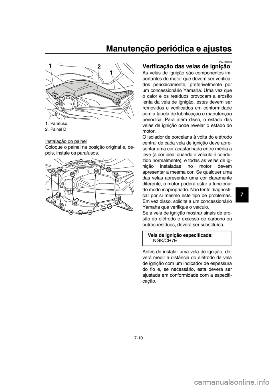 YAMAHA TMAX 2016  Manual de utilização (in Portuguese) Manutenção periódica e ajustes
7-10
1
2
3
4
5
6
7
8
9
10
11
12
13
14
Instalação do painel
Coloque o painel na posição original e, de-
pois, instale os parafusos.
PAU19643
Verificação das vela
