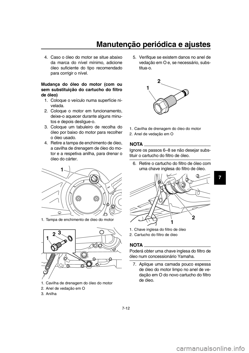 YAMAHA TMAX 2016  Manual de utilização (in Portuguese) Manutenção periódica e ajustes
7-12
1
2
3
4
5
6
7
8
9
10
11
12
13
14
4. Caso o óleo do motor se situe abaixo da marca do nível mínimo, adicione
óleo suficiente do tipo recomendado
para corrigir