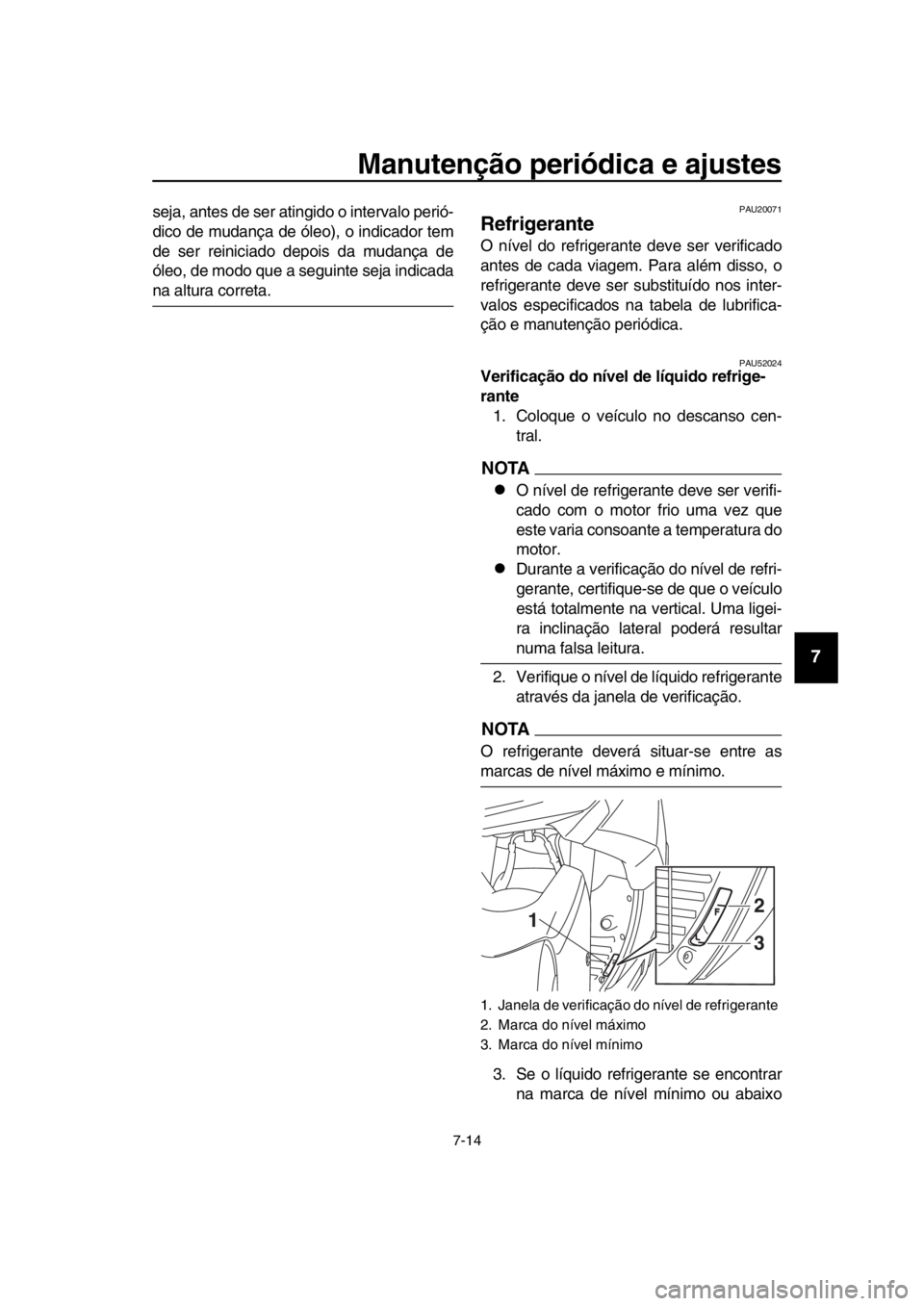 YAMAHA TMAX 2016  Manual de utilização (in Portuguese) Manutenção periódica e ajustes
7-14
1
2
3
4
5
6
7
8
9
10
11
12
13
14
seja, antes de ser atingido o intervalo perió-
dico de mudança de óleo), o indicador tem
de ser reiniciado depois da mudança
